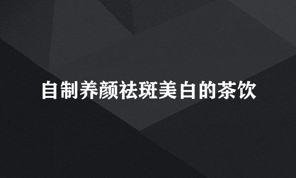 自制养颜祛斑美白的茶饮