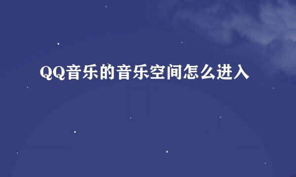 QQ音乐的音乐空间怎么进入