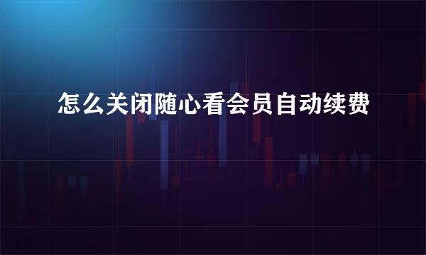 怎么关闭随心看会员自动续费