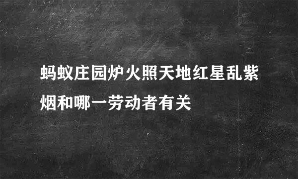 蚂蚁庄园炉火照天地红星乱紫烟和哪一劳动者有关