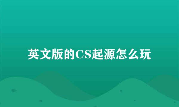 英文版的CS起源怎么玩