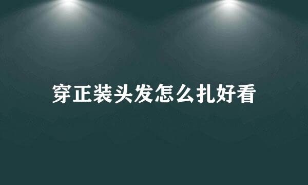 穿正装头发怎么扎好看
