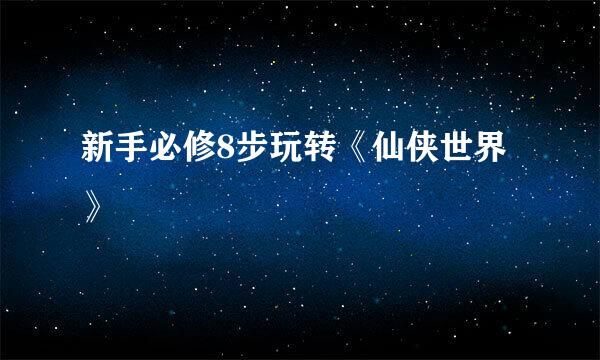新手必修8步玩转《仙侠世界》
