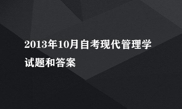 2013年10月自考现代管理学试题和答案