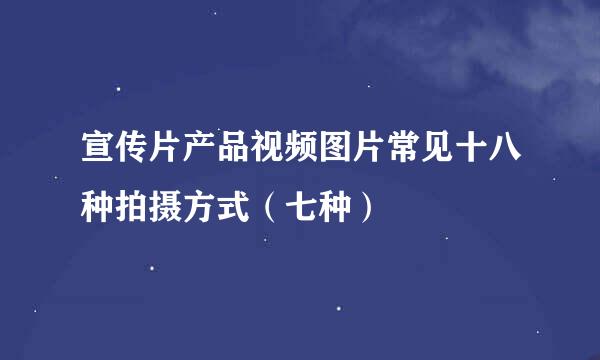 宣传片产品视频图片常见十八种拍摄方式（七种）