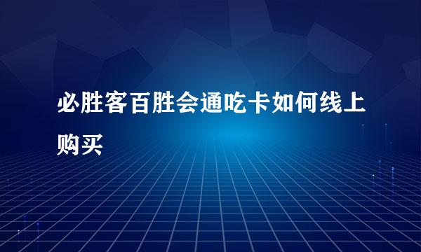 必胜客百胜会通吃卡如何线上购买