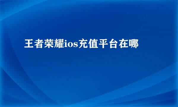 王者荣耀ios充值平台在哪