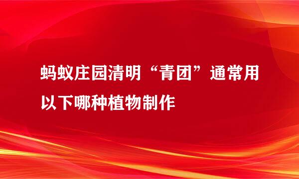 蚂蚁庄园清明“青团”通常用以下哪种植物制作