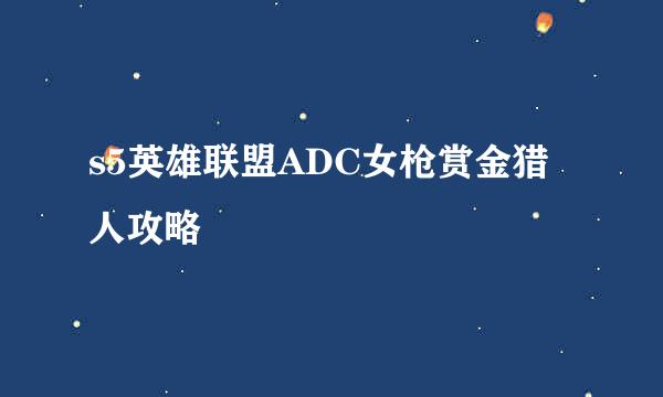 s5英雄联盟ADC女枪赏金猎人攻略
