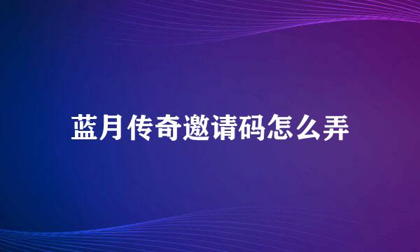 蓝月传奇邀请码怎么弄