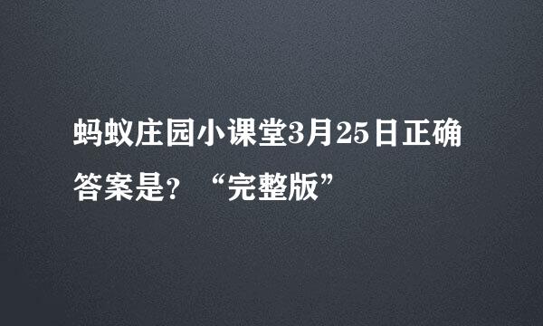 蚂蚁庄园小课堂3月25日正确答案是？“完整版”