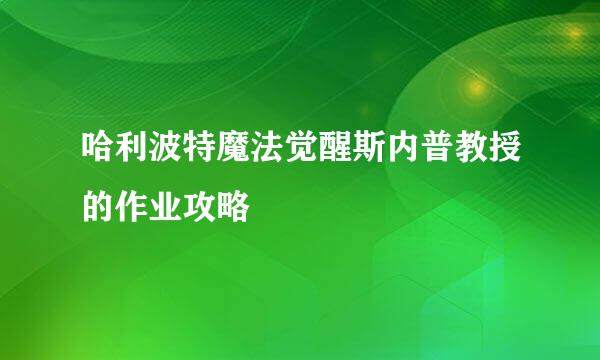 哈利波特魔法觉醒斯内普教授的作业攻略