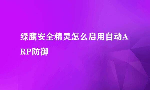 绿鹰安全精灵怎么启用自动ARP防御