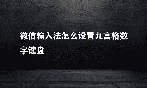 微信输入法怎么设置九宫格数字键盘