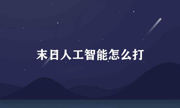 末日人工智能怎么打