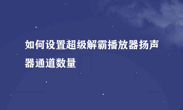 如何设置超级解霸播放器扬声器通道数量