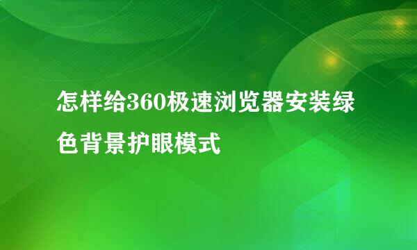 怎样给360极速浏览器安装绿色背景护眼模式