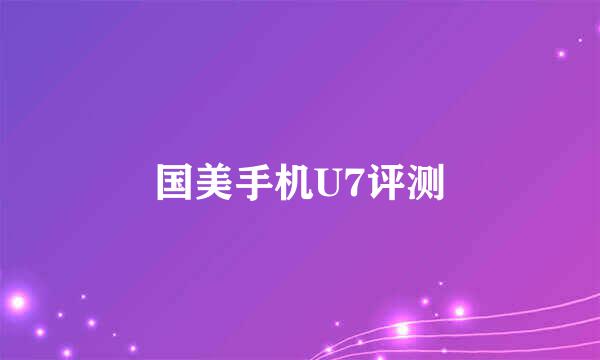 国美手机U7评测