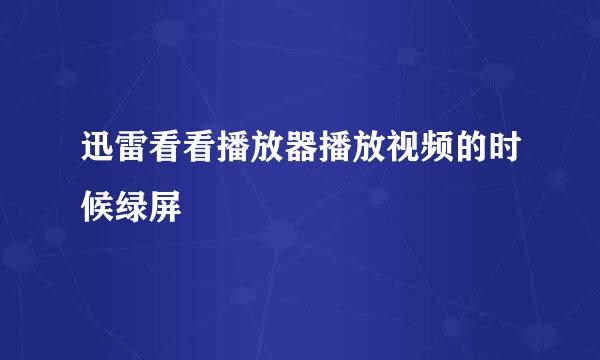 迅雷看看播放器播放视频的时候绿屏