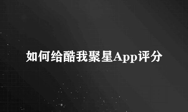 如何给酷我聚星App评分