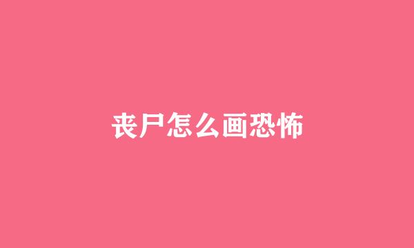 丧尸怎么画恐怖