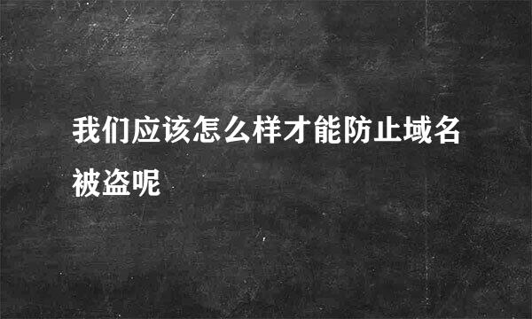 我们应该怎么样才能防止域名被盗呢