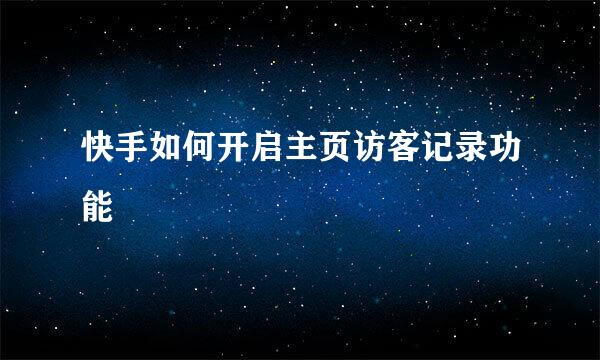 快手如何开启主页访客记录功能