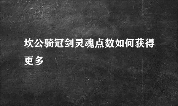 坎公骑冠剑灵魂点数如何获得更多