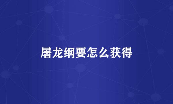 屠龙纲要怎么获得