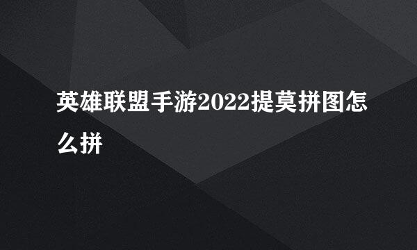 英雄联盟手游2022提莫拼图怎么拼