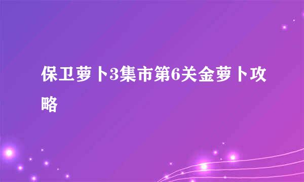 保卫萝卜3集市第6关金萝卜攻略