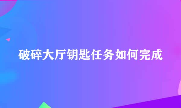 破碎大厅钥匙任务如何完成