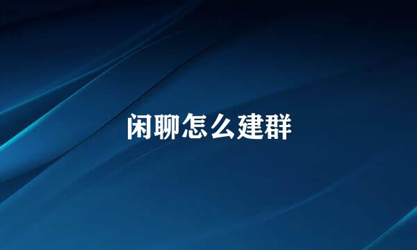 闲聊怎么建群