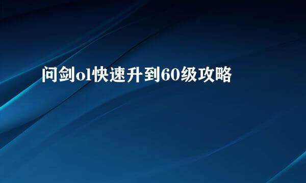 问剑ol快速升到60级攻略