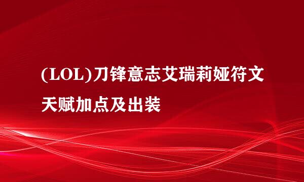 (LOL)刀锋意志艾瑞莉娅符文天赋加点及出装