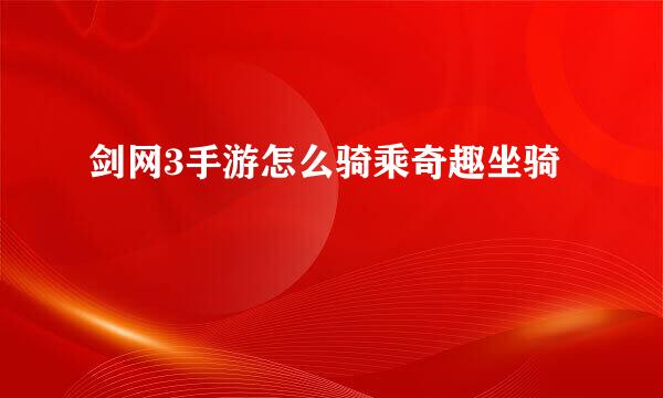 剑网3手游怎么骑乘奇趣坐骑