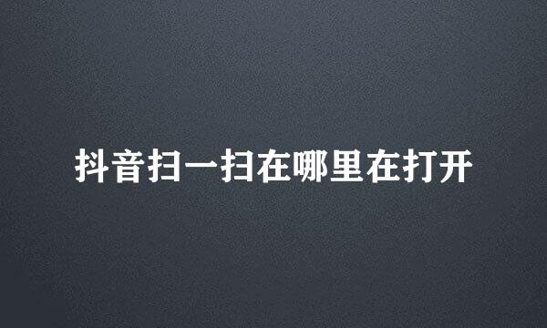抖音扫一扫在哪里在打开