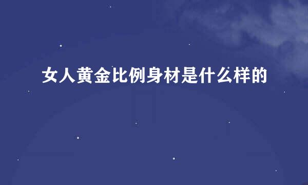 女人黄金比例身材是什么样的