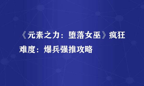 《元素之力：堕落女巫》疯狂难度：爆兵强推攻略
