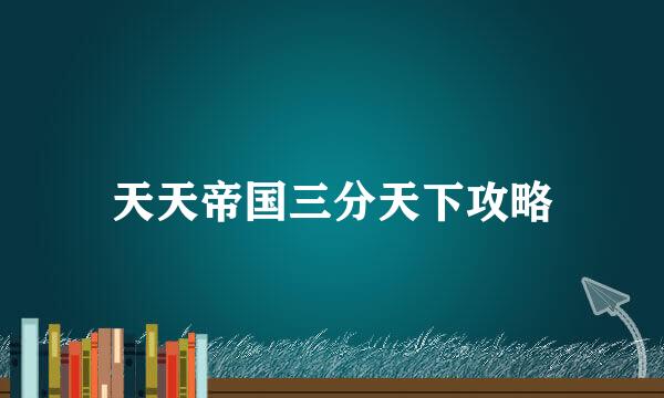 天天帝国三分天下攻略