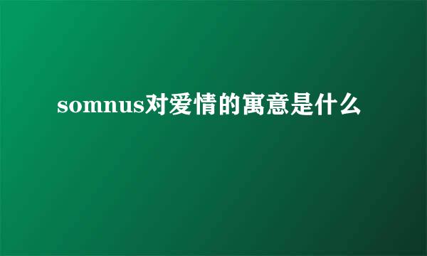somnus对爱情的寓意是什么