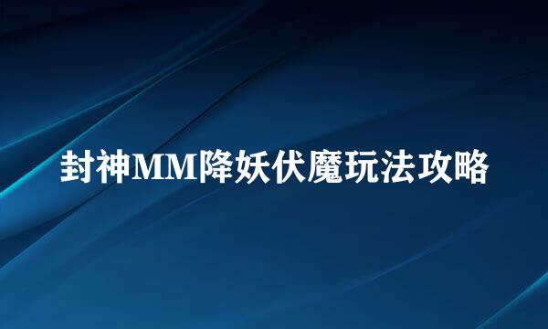 封神MM降妖伏魔玩法攻略