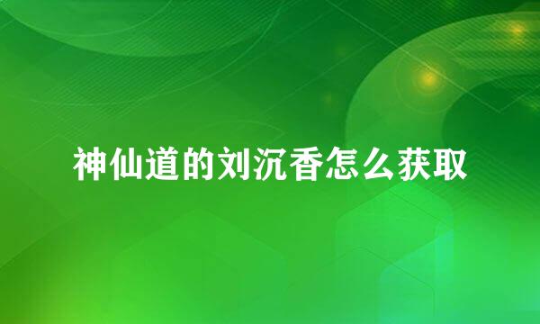 神仙道的刘沉香怎么获取