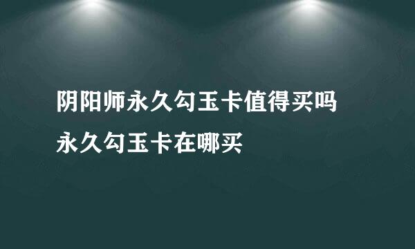 阴阳师永久勾玉卡值得买吗 永久勾玉卡在哪买