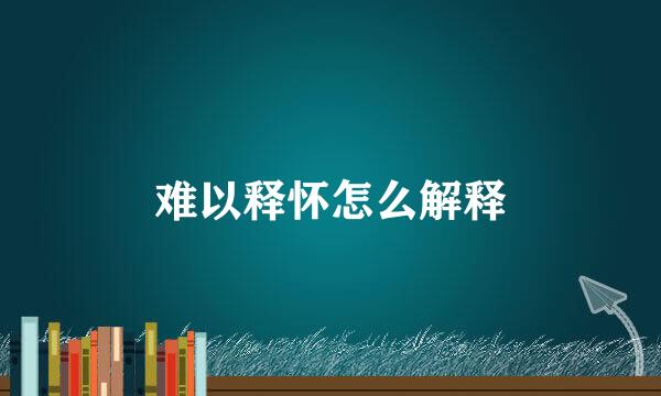 难以释怀怎么解释