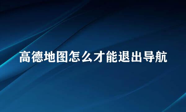 高德地图怎么才能退出导航
