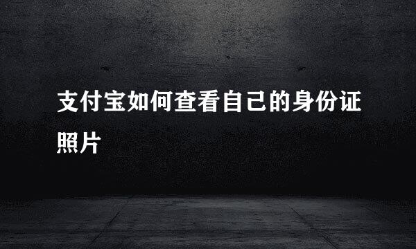支付宝如何查看自己的身份证照片
