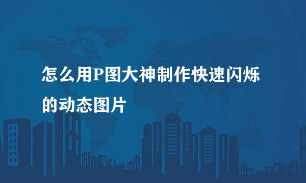 怎么用P图大神制作快速闪烁的动态图片