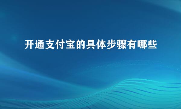 开通支付宝的具体步骤有哪些