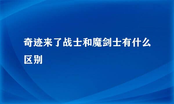 奇迹来了战士和魔剑士有什么区别